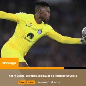Andre Onana, Jawaban Krisis Build Up Manchester United 1 Andre Onana, Jawaban Krisis Build Up Manchester United