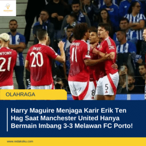 Harry Maguire Menjaga Karir Erik Ten Hag Saat Manchester United Hanya Bermain Imbang 3-3 Melawan FC Porto! 1 Harry Maguire Menjaga Karir Erik Ten Hag Saat Manchester United Hanya Bermain Imbang 3-3 Melawan FC Porto!
