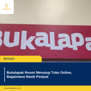 Bukalapak Resmi Menutup Toko Online, Bagaimana Nasib Penjual